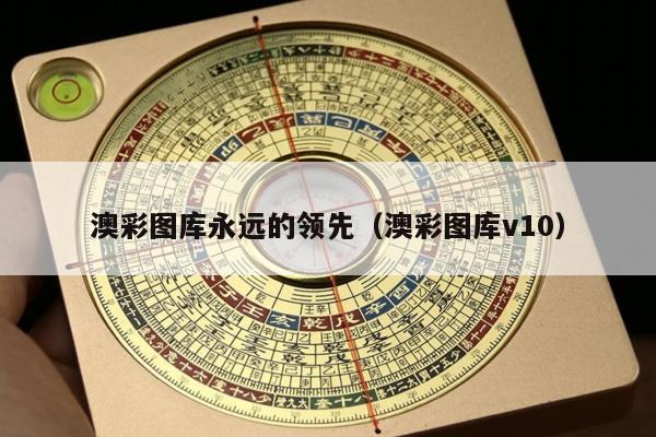 澳彩图库永远的领先（澳彩图库v10）